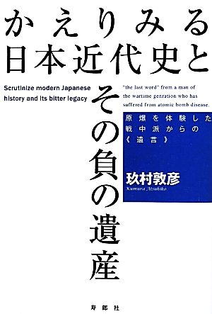 かえりみる日本近代史とその負の遺産 原爆を体験した戦中派からの《遺言》