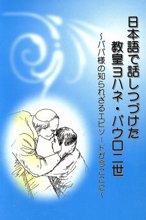 日本語で話しつづけた教皇ヨハネ・パウロ二世 パパ様の知られざるエピソードが今ここに