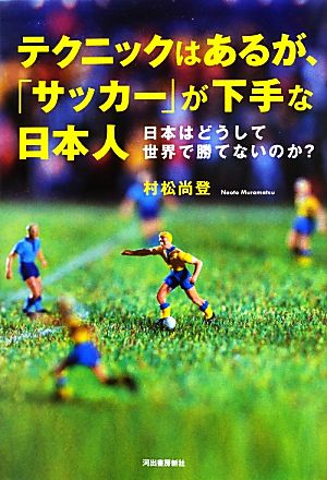 テクニックはあるが、「サッカー」が下手な日本人 日本はどうして世界で勝てないのか？