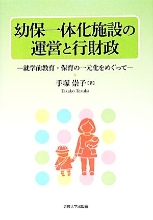 幼保一体化施設の運営と行財政 就学前教育・保育の一元化をめぐって