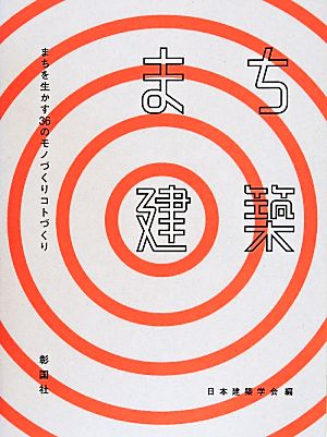 まち建築 まちを生かす36のモノづくりコトづくり