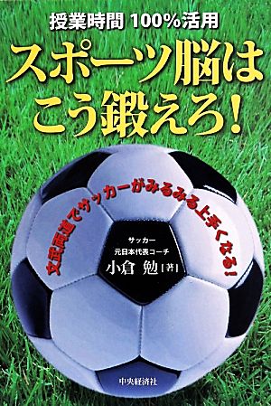 授業時間100%活用 スポーツ脳はこう鍛えろ！