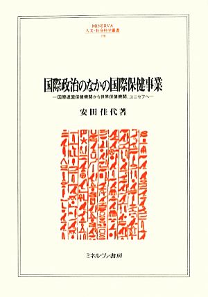 国際政治のなかの国際保健事業 国際連盟保健機関から世界保健機関、ユニセフへ MINERVA人文・社会科学叢書198