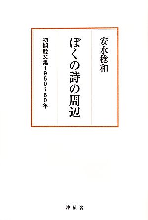 ぼくの詩の周辺 初期散文集1950～60年