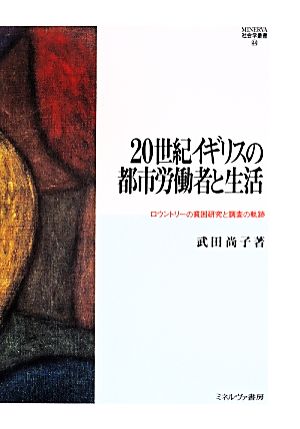 20世紀イギリスの都市労働者と生活 ロウントリーの貧困研究と調査の軌跡 MINERVA社会学叢書44