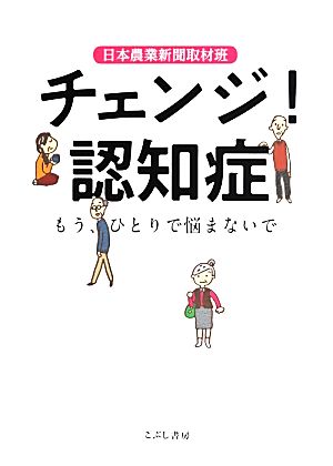 チェンジ！認知症 もう、ひとりで悩まないで