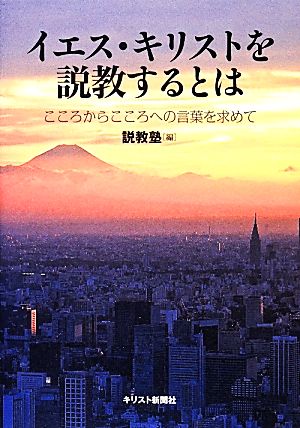 イエス・キリストを説教するとは  こころからこころへの言葉を求めて