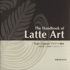 The Handbook of Latte ArtTeam Ogawa ラテアート教本旭屋出版MOOK