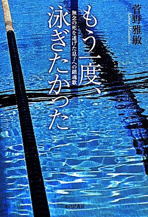 もう一度、泳ぎたかった 無念の死を遂げた息子への鎮魂歌