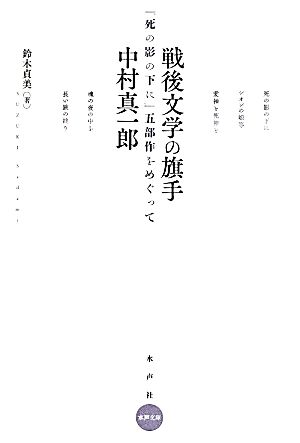 戦後文学の旗手 中村真一郎 死の影の下に 五部作をめぐって 水声文庫