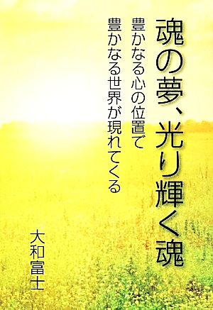 魂の夢、光り輝く魂 豊かなる心の位置で 豊かなる世界が現れてくる