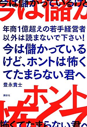 今は儲かっているけど、ホントは怖くてたまらない君へ 年商1億超えの若手経営者以外は読まないで下さい！