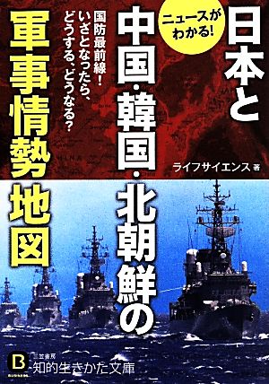 日本と中国・韓国・北朝鮮の軍事情勢地図 国防最前線！いざとなったら、どうする、どうなる？ 知的生きかた文庫