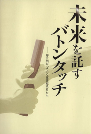 未来を託すバトンタッチ 夢に向かっていく事業継承者たち