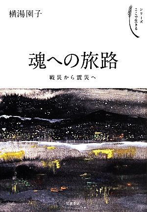 魂への旅路 戦災から震災へ シリーズここで生きる