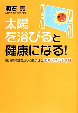 太陽を浴びると健康になる！ 細胞内時計を正しく働かせる太陽リズム3原則