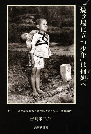 『焼き場に立つ少年』は何処へ ジョー・オダネル撮影『焼き場に立つ少年』調査報告