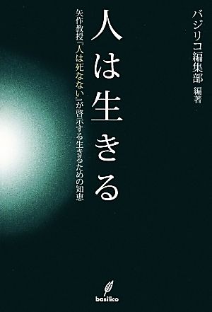 人は生きる 矢作教授『人は死なない』が啓示する生きるための知恵