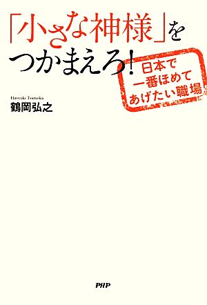 「小さな神様」をつかまえろ！ 日本で一番ほめてあげたい職場