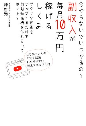 今やらないでいつやるの？ 副収入が毎月10万円稼げるしくみ サクサク動画をアップするだけで自動販売機を作れるってホント？