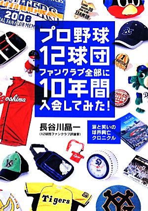 プロ野球12球団ファンクラブ全部に10年間入会してみた涙と笑いの球界興亡クロニクル