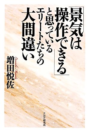 「景気は操作できる」と思っているエリートたちの大間違い