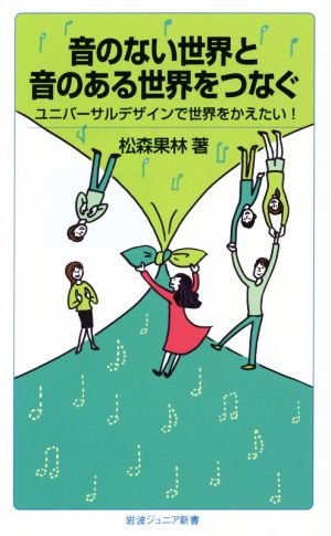 音のない世界と音のある世界をつなぐ ユニバーサルデザインで世界をかえたい！ 岩波ジュニア新書