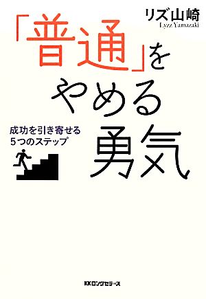 「普通」をやめる勇気 成功を引き寄せる5つのステップ