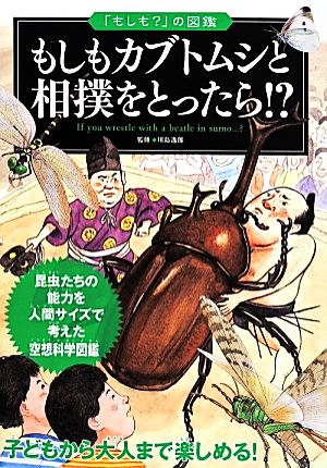 もしもカブトムシと相撲をとったら!? 昆虫たちの能力を人間サイズで考えた空想科学図鑑 「もしも？」の図鑑