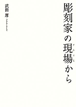 彫刻家の現場から 日本の現代彫刻は現場から生まれた。