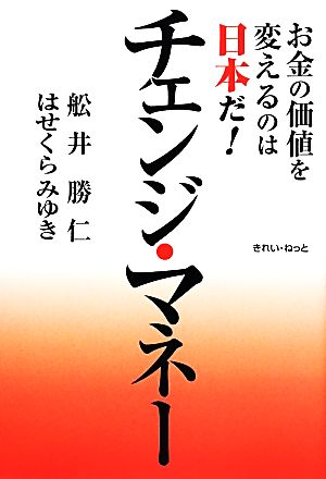 チェンジ・マネー お金の価値を変えるのは日本だ！