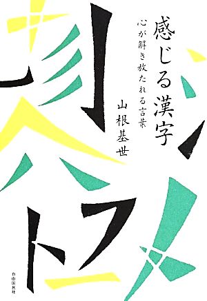 感じる漢字 心が解き放たれる言葉