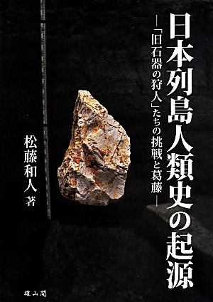 日本列島人類史の起源 「旧石器の狩人」たちの挑戦と葛藤