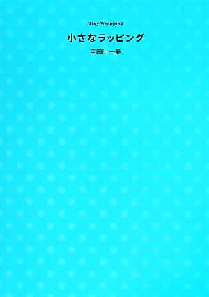 小さなラッピング 贈って楽しい、見て嬉しいプチギフトのためのかわいい包み方