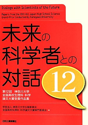 未来の科学者との対話(12) 第12回神奈川大学全国高校生理科・科学論文大賞受賞作品集