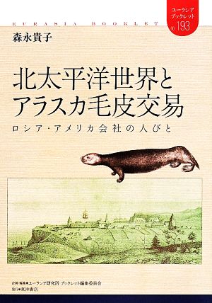 北太平洋世界とアラスカ毛皮交易 ロシア・アメリカ会社の人びと ユーラシア・ブックレットno.193