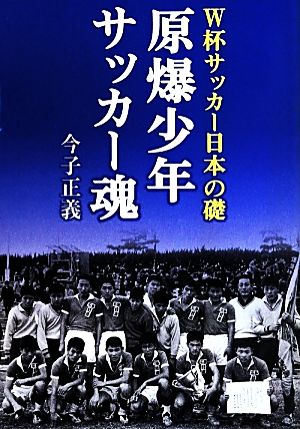 原爆少年サッカー魂 W杯サッカー日本の礎