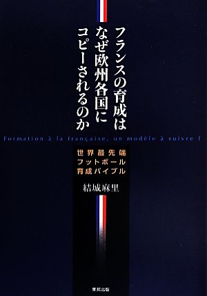 フランスの育成はなぜ欧州各国にコピーされるのか 世界最先端フットボール育成バイブル