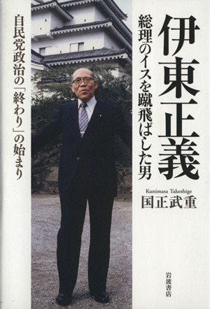 伊東正義 総理のイスを蹴飛ばした男 自民党政治の「終わり」の始まり