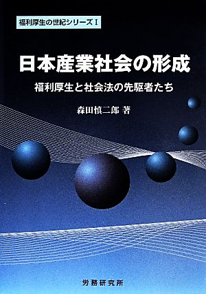 日本産業社会の形成 福利厚生と社会法の先駆者たち 福利厚生の世紀シリーズⅠ