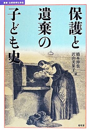 保護と遺棄の子ども史 叢書・比較教育社会史