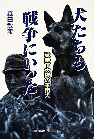 犬たちも戦争に行った 戦時下大阪の軍用犬