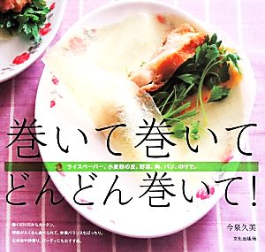 巻いて巻いて、どんどん巻いて！ ライスペーパー、小麦粉の皮、野菜、肉、パン、のりで。