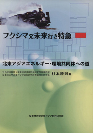 フクシマ発未来行き特急 北東アジアエネルギー・環境共同体への道