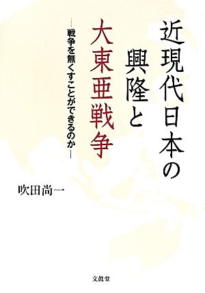 近現代日本の興隆と大東亜戦争 戦争を無くすことができるのか