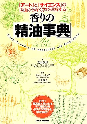 香りの「精油事典」 『アート』と『サイエンス』の両面から深く学び理解する