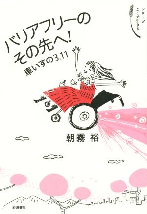 バリアフリーのその先へ！ 車いすの3.11 シリーズ ここで生きる