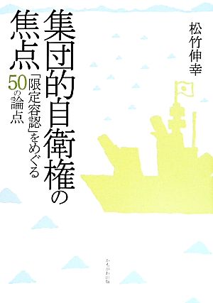 集団的自衛権の焦点 「限定容認」をめぐる50の論点