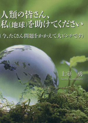 人類の皆さん、私(地球)を助けてください (今、たくさん問題をかかえて大ピンチです)