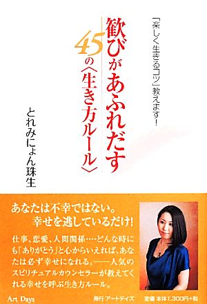 歓びがあふれだす45の〈生き方ルール〉 「楽しく生きるコツ」教えます！